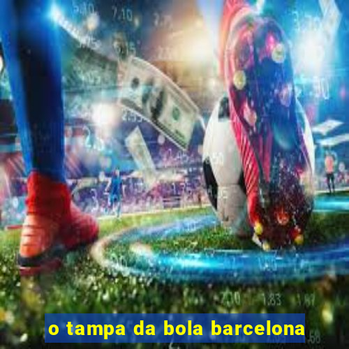 o tampa da bola barcelona